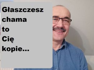 Głaszczsz chama to cię kopie...,kopiesz chama to cię głaszcze !